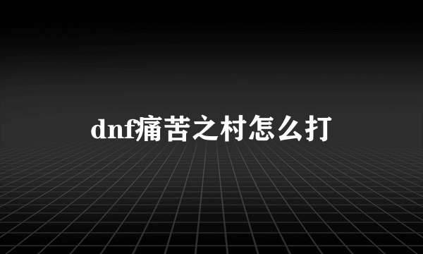 dnf痛苦之村怎么打