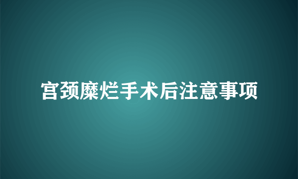 宫颈糜烂手术后注意事项