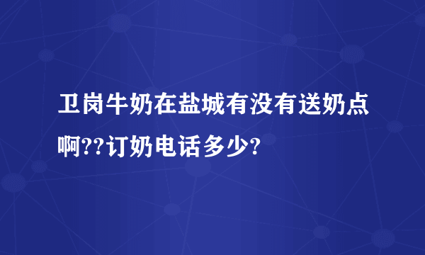 卫岗牛奶在盐城有没有送奶点啊??订奶电话多少?