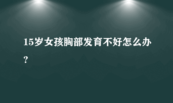 15岁女孩胸部发育不好怎么办？