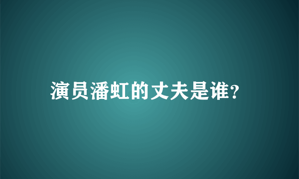 演员潘虹的丈夫是谁？