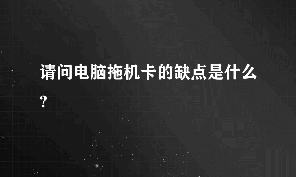 请问电脑拖机卡的缺点是什么?