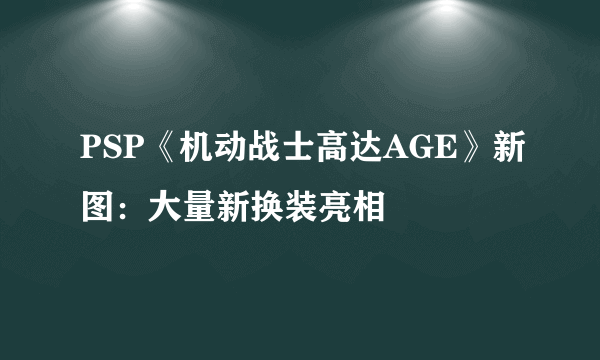 PSP《机动战士高达AGE》新图：大量新换装亮相