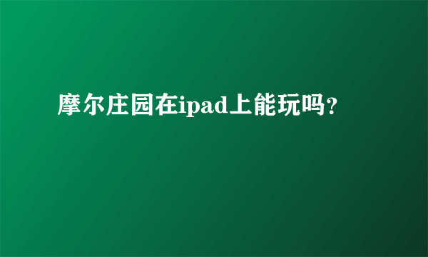 摩尔庄园在ipad上能玩吗？