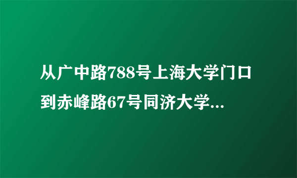 从广中路788号上海大学门口到赤峰路67号同济大学南门怎么坐公交车