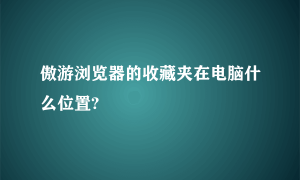 傲游浏览器的收藏夹在电脑什么位置?