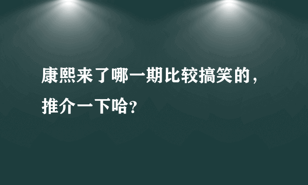 康熙来了哪一期比较搞笑的，推介一下哈？