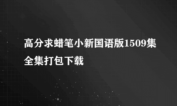 高分求蜡笔小新国语版1509集全集打包下载