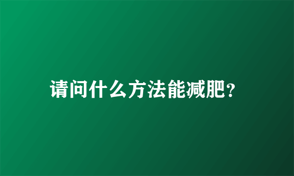 请问什么方法能减肥？