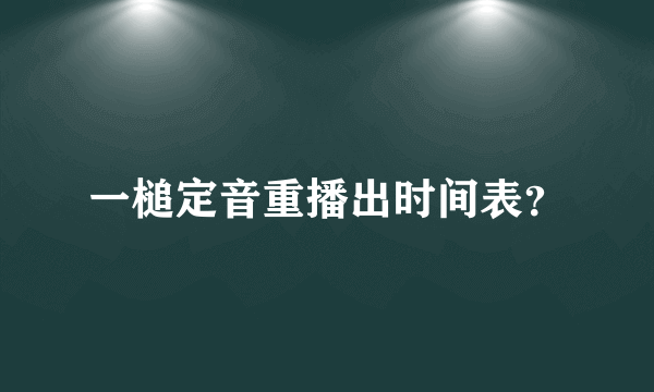 一槌定音重播出时间表？