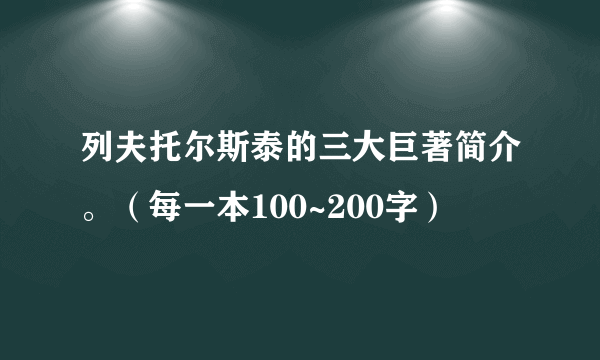 列夫托尔斯泰的三大巨著简介。（每一本100~200字）