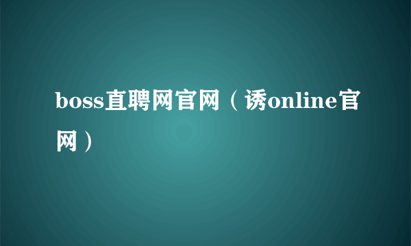 boss直聘网官网（诱online官网）