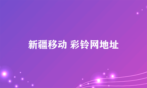 新疆移动 彩铃网地址