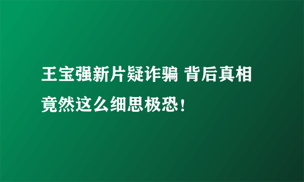 王宝强新片疑诈骗 背后真相竟然这么细思极恐！