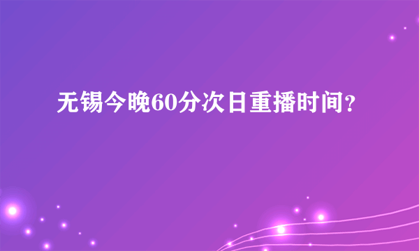 无锡今晚60分次日重播时间？