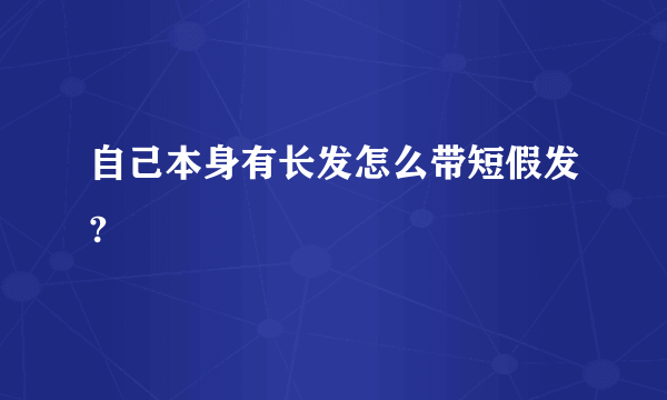 自己本身有长发怎么带短假发?