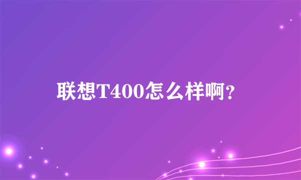 联想T400怎么样啊？