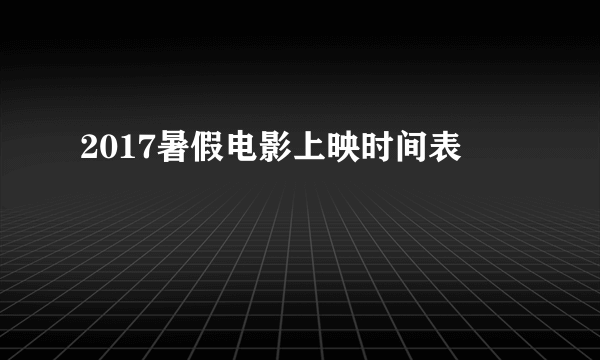 2017暑假电影上映时间表