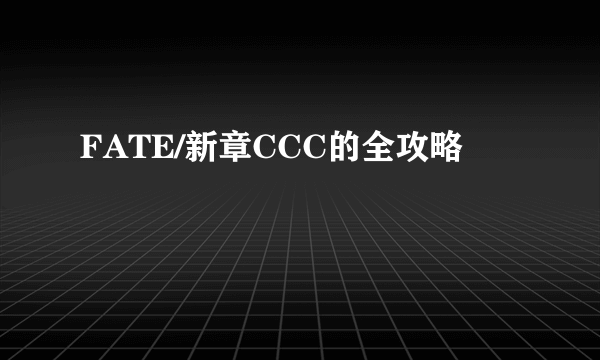 FATE/新章CCC的全攻略