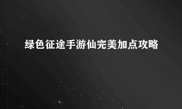 绿色征途手游仙完美加点攻略