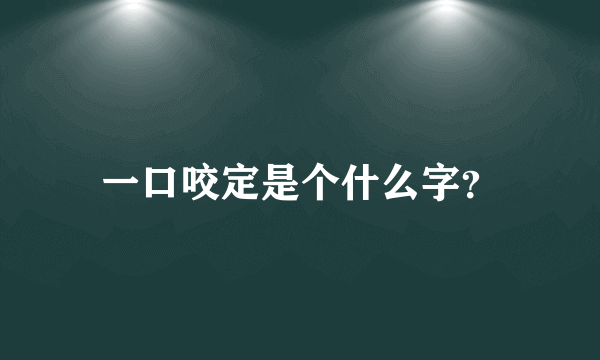 一口咬定是个什么字？