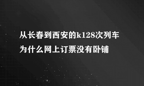 从长春到西安的k128次列车 为什么网上订票没有卧铺