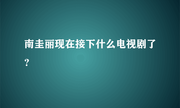 南圭丽现在接下什么电视剧了？