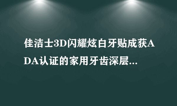 佳洁士3D闪耀炫白牙贴成获ADA认证的家用牙齿深层美白产品