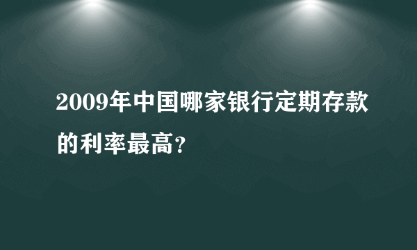 2009年中国哪家银行定期存款的利率最高？