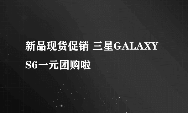 新品现货促销 三星GALAXY S6一元团购啦