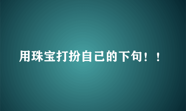 用珠宝打扮自己的下句！！