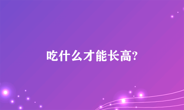 吃什么才能长高?