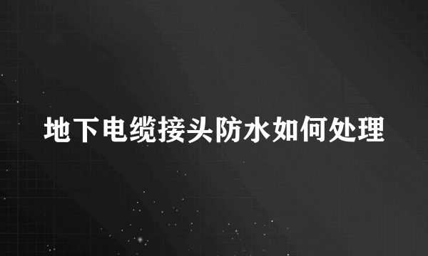 地下电缆接头防水如何处理