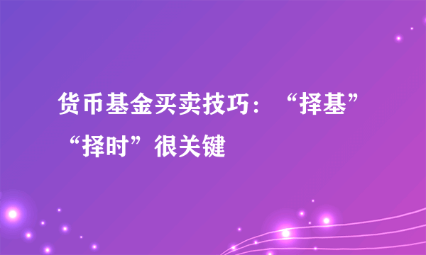 货币基金买卖技巧：“择基”“择时”很关键