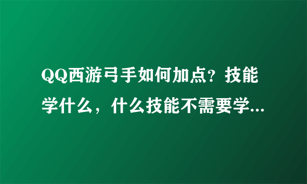 QQ西游弓手如何加点？技能学什么，什么技能不需要学？神通学什么？去万兽山抓宠带什么宝宝？