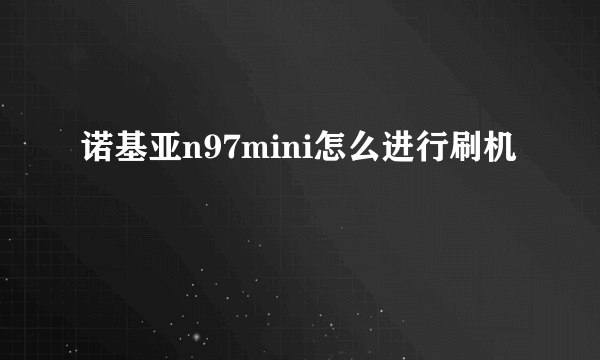 诺基亚n97mini怎么进行刷机