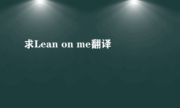 求Lean on me翻译