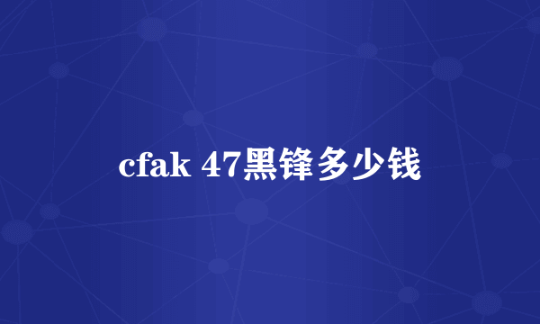 cfak 47黑锋多少钱