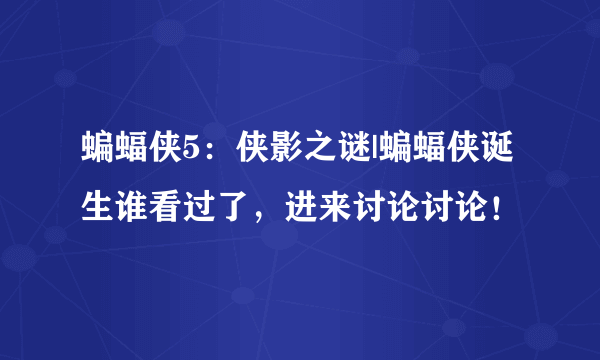 蝙蝠侠5：侠影之谜|蝙蝠侠诞生谁看过了，进来讨论讨论！