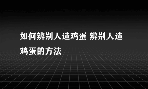 如何辨别人造鸡蛋 辨别人造鸡蛋的方法