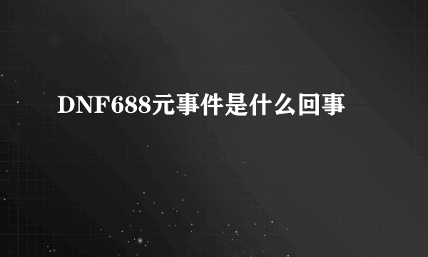 DNF688元事件是什么回事