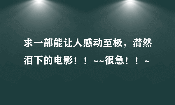 求一部能让人感动至极，潸然泪下的电影！！~~很急！！~