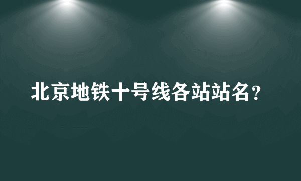 北京地铁十号线各站站名？