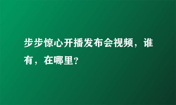 步步惊心开播发布会视频，谁有，在哪里？