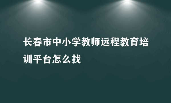 长春市中小学教师远程教育培训平台怎么找