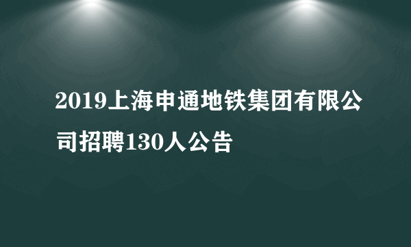 2019上海申通地铁集团有限公司招聘130人公告