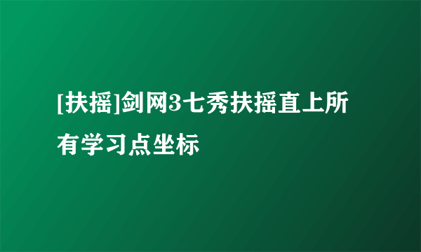 [扶摇]剑网3七秀扶摇直上所有学习点坐标