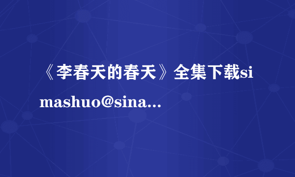 《李春天的春天》全集下载simashuo@sina.com