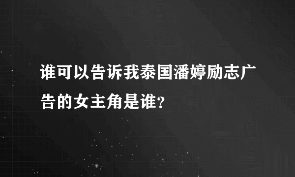 谁可以告诉我泰国潘婷励志广告的女主角是谁？