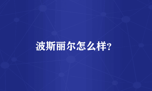 波斯丽尔怎么样？